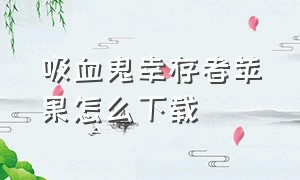 吸血鬼幸存者苹果怎么下载