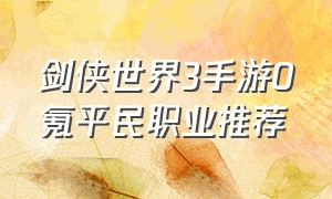 剑侠世界3手游0氪平民职业推荐
