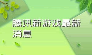 腾讯新游戏最新消息