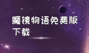 魔镜物语免费版下载（魔镜物语广告版本下载安装）