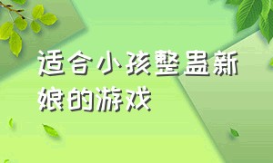 适合小孩整蛊新娘的游戏（结婚整蛊游戏简单好玩不需要道具）