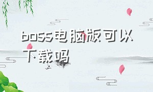 boss电脑版可以下载吗