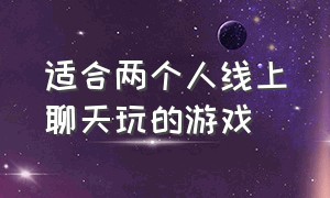 适合两个人线上聊天玩的游戏