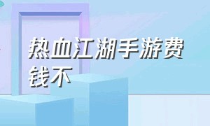 热血江湖手游费钱不