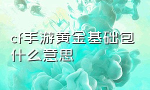 cf手游黄金基础包什么意思