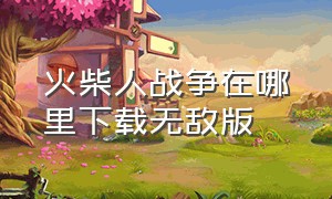 火柴人战争在哪里下载无敌版（怎么下载火柴人战争中文版无敌版）