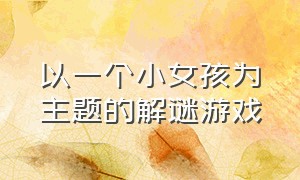 以一个小女孩为主题的解谜游戏