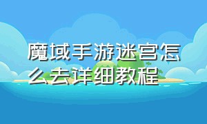 魔域手游迷宫怎么去详细教程