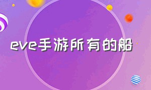 eve手游所有的船（EVE手游选哪种船）