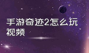 手游奇迹2怎么玩视频