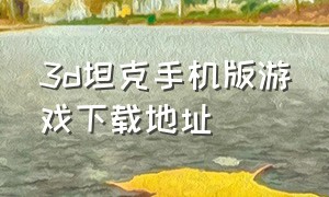 3d坦克手机版游戏下载地址（3d坦克游戏单机版官方中文版）