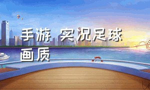 手游 实况足球 画质（实况足球手游为什么画质不清晰）