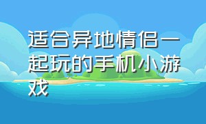 适合异地情侣一起玩的手机小游戏