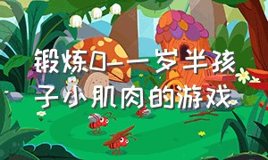 锻炼0-一岁半孩子小肌肉的游戏