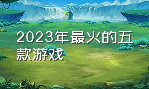 2023年最火的五款游戏