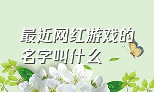 最近网红游戏的名字叫什么