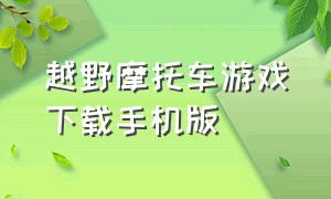 越野摩托车游戏下载手机版（山地越野摩托车游戏手机版）