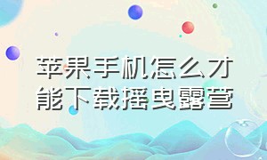 苹果手机怎么才能下载摇曳露营