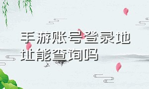 手游账号登录地址能查询吗