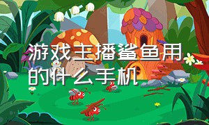 游戏主播鲨鱼用的什么手机（主播鲨鱼的游戏画质是怎么样的）