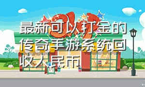 最新可以打金的传奇手游系统回收人民币