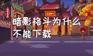 暗影格斗为什么不能下载