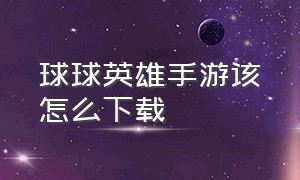 球球英雄手游该怎么下载