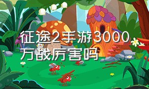 征途2手游3000万战厉害吗（征途2手游百万战力要花多少钱）