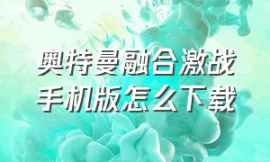 奥特曼融合激战手机版怎么下载