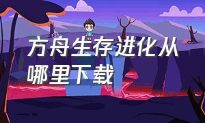 方舟生存进化从哪里下载（方舟生存进化下载手机版破解版）