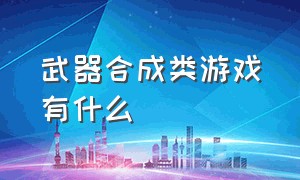 武器合成类游戏有什么