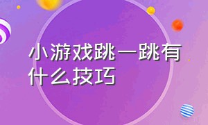 小游戏跳一跳有什么技巧