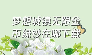 梦想城镇无限金币绿钞在哪下载