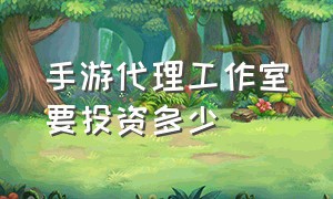 手游代理工作室要投资多少