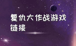 复仇大作战游戏链接（复仇大作战游戏怎么进入开发区）