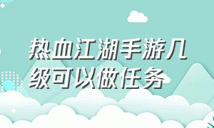 热血江湖手游几级可以做任务（热血江湖手游多少级到92才有经验）