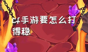 cf手游要怎么打得稳