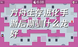 方舟生存进化手游后期驯什么龙好