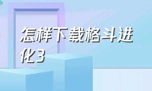 怎样下载格斗进化3