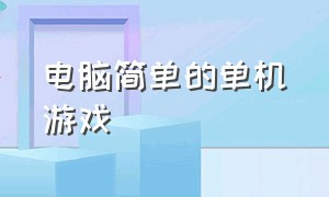 电脑简单的单机游戏（简单的电脑单机游戏）