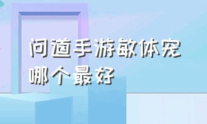 问道手游敏体宠哪个最好