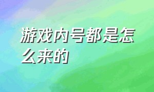 游戏内号都是怎么来的（游戏都是怎么做出来的）