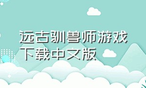 远古驯兽师游戏下载中文版