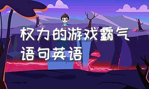 权力的游戏霸气语句英语（权力的游戏经典名句摘抄英文版）