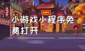 小游戏小程序免费打开（官方小游戏 小程序大全 入口）