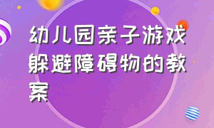 幼儿园亲子游戏躲避障碍物的教案