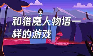 和猎魔人物语一样的游戏