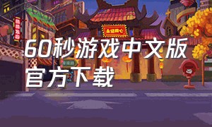 60秒游戏中文版官方下载（60秒游戏手机版中文版免费）