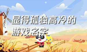 显得孤独高冷的游戏名字