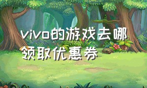 vivo的游戏去哪领取优惠券